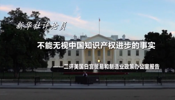 新華社評論員：不能無視中國知識產(chǎn)權(quán)進(jìn)步的事實&mdash;&mdash;二評美國白宮貿(mào)易和制造業(yè)政策辦公室報告