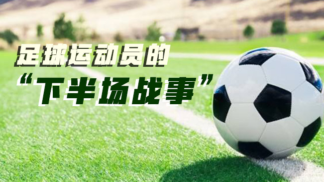 足球運(yùn)動(dòng)員的&ldquo;下半場(chǎng)戰(zhàn)事&rdquo;